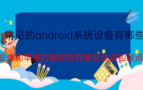 常见的android系统设备有哪些 安卓和苹果的系统各有哪些优点和缺点？